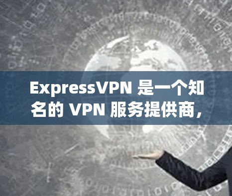 ExpressVPN 是一个知名的 VPN 服务提供商,提供多种套餐来满足不同用户的需求。以下是其热门版本的介绍