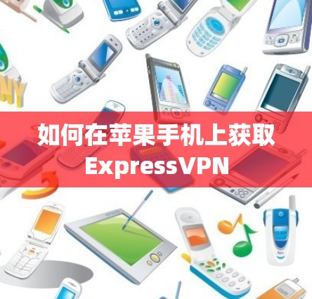 如何在苹果手机上获取ExpressVPN