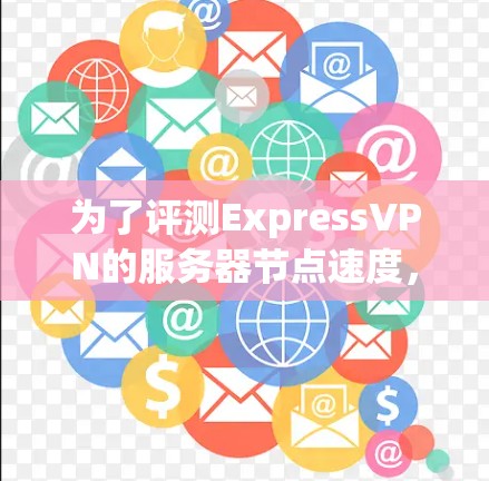 为了评测ExpressVPN的服务器节点速度,我按照以下步骤进行测试和分析