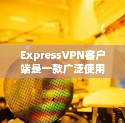 ExpressVPN客户端是一款广泛使用的虚拟专用网络(VPN)解决方案,旨在帮助用户保护隐私、安全和网络匿名性。以下是ExpressVPN客户端的主要功能和使用方法