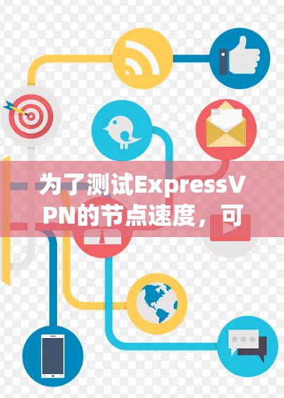 为了测试ExpressVPN的节点速度,可以按照以下步骤进行