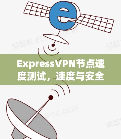 ExpressVPN节点速度测试,速度与安全并存的高端VPN选择