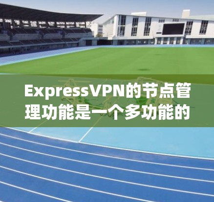 ExpressVPN的节点管理功能是一个多功能的工具,旨在帮助用户有效地管理和配置VPN服务,以确保最佳的连接体验。以下是节点管理的详细功能概述