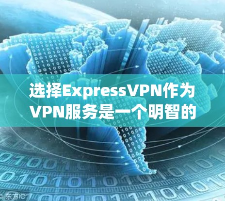 选择ExpressVPN作为VPN服务是一个明智的决定,但为了确保最佳体验,以下是对其详细分析和建议