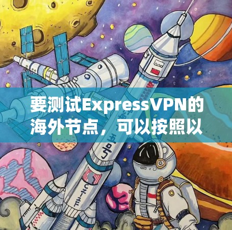 要测试ExpressVPN的海外节点,可以按照以下步骤操作