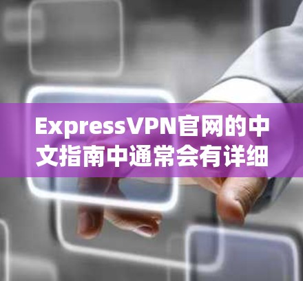 ExpressVPN官网的中文指南中通常会有详细的安装和配置说明,以下是常见的步骤和注意事项,供你参考