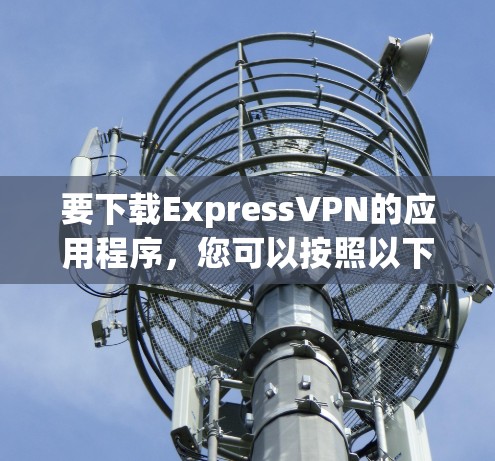 要下载ExpressVPN的应用程序,您可以按照以下步骤操作