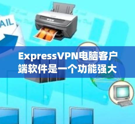 ExpressVPN电脑客户端软件是一个功能强大且易于使用的工具,旨在帮助用户保护隐私和安全。以下是该软件的详细说明