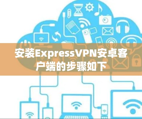 安装ExpressVPN安卓客户端的步骤如下 安装ExpressVPN安卓客户端的步骤如下
