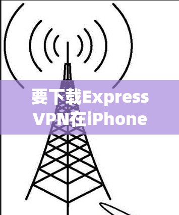 要下载ExpressVPN在iPhone上的软件,您可以按照以下步骤操作