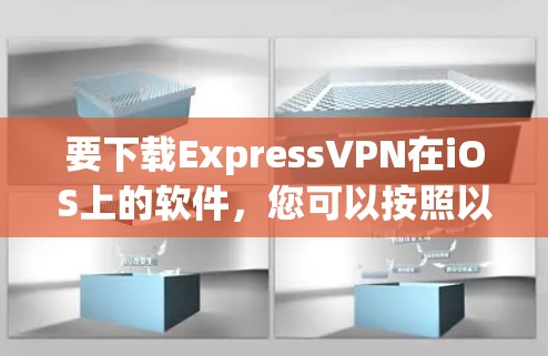 要下载ExpressVPN在iOS上的软件,您可以按照以下步骤操作