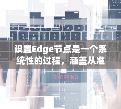 设置Edge节点是一个系统性的过程,涵盖从准备到配置、优化和维护的各个方面。以下是逐步指南,帮助您成功部署和管理Edge节点