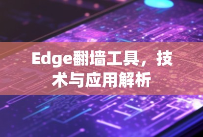Edge翻墙工具,技术与应用解析