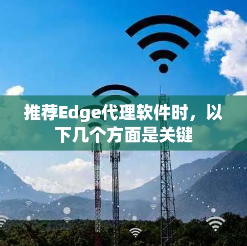 推荐Edge代理软件时,以下几个方面是关键