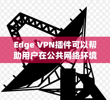 Edge VPN插件可以帮助用户在公共网络环境下保护隐私和安全,提供安全的互联网连接。以下是一些推荐的Edge VPN插件和工具,涵盖了不同需求和使用场景