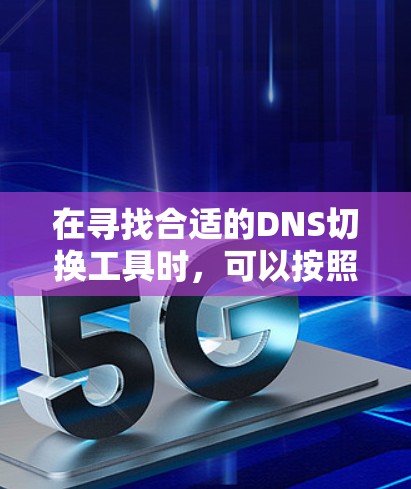在寻找合适的DNS切换工具时,可以按照以下步骤进行