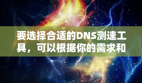 要选择合适的DNS测速工具,可以根据你的需求和使用场景进行比较和选择。以下是针对不同需求的推荐