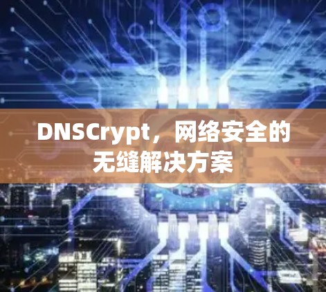 DNSCrypt,网络安全的无缝解决方案
