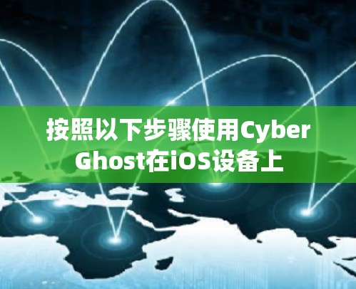 按照以下步骤使用CyberGhost在iOS设备上