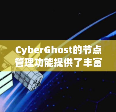 CyberGhost的节点管理功能提供了丰富的选项和功能,帮助用户灵活管理VPN连接。以下是对CyberGhost节点管理功能的详细总结,分步骤说明如何使用这些功能