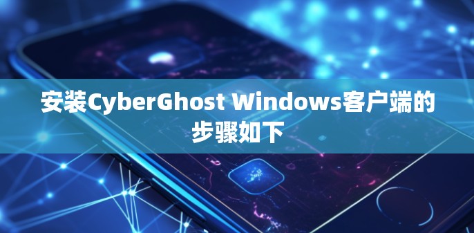 安装CyberGhost Windows客户端的步骤如下