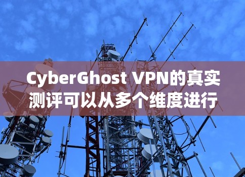CyberGhost VPN的真实测评可以从多个维度进行分析,以下是对其的详细评测