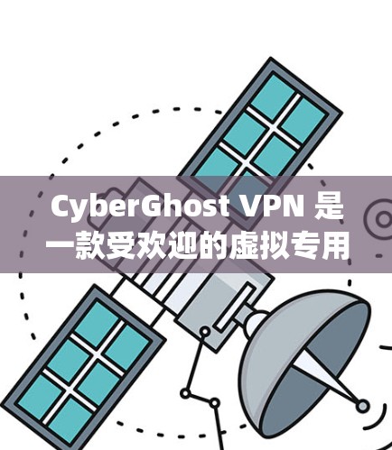 CyberGhost VPN 是一款受欢迎的虚拟专用网络服务提供商,用户可以通过其官方网站或客户端创建账号。以下是创建CyberGhost VPN账号的详细步骤