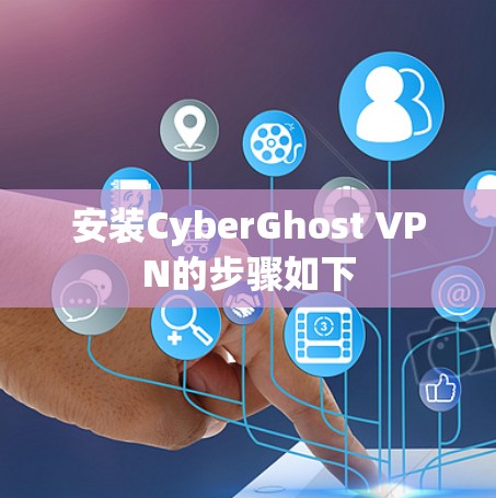 安装CyberGhost VPN的步骤如下