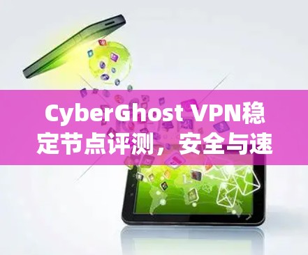 CyberGhost VPN稳定节点评测,安全与速度的完美结合