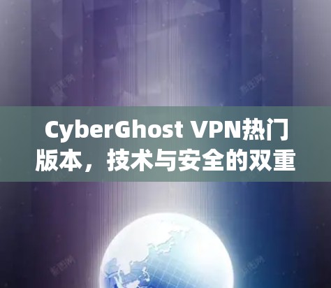 CyberGhost VPN热门版本,技术与安全的双重保障