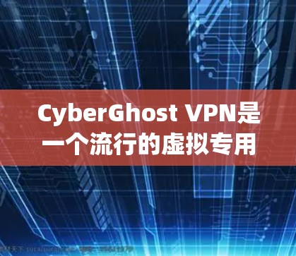 CyberGhost VPN是一个流行的虚拟专用网络服务提供商,提供高安全性和匿名性。以下是关于CyberGhost VPN客户端的一些常见问题及解决方法