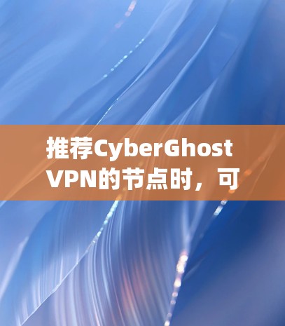 推荐CyberGhost VPN的节点时,可以根据用户的具体需求和使用场景来选择最合适的服务器类型和地区。以下是针对不同用户需求的推荐