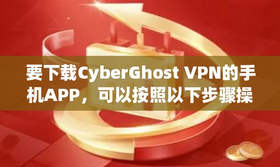 要下载CyberGhost VPN的手机APP,可以按照以下步骤操作