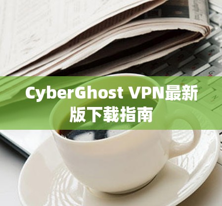 CyberGhost VPN最新版下载指南