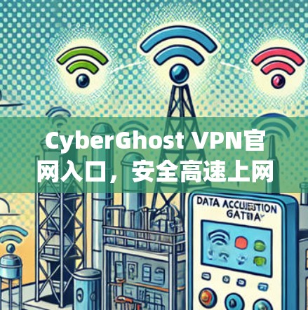 CyberGhost VPN官网入口,安全高速上网的秘密