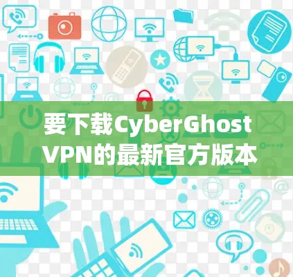 要下载CyberGhost VPN的最新官方版本,请按照以下步骤操作