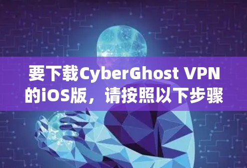 要下载CyberGhost VPN的iOS版,请按照以下步骤操作