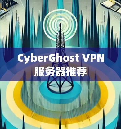 CyberGhost VPN服务器推荐