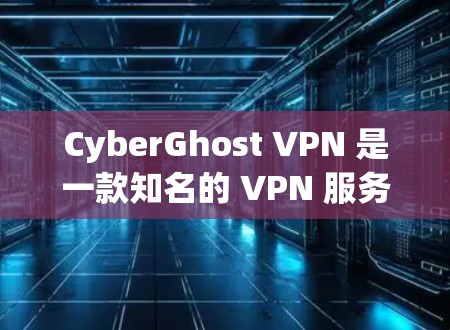 CyberGhost VPN 是一款知名的 VPN 服务提供商,以其强大的隐私保护和高性能连接而闻名。以下是对其电脑客户端的详细分析和推荐