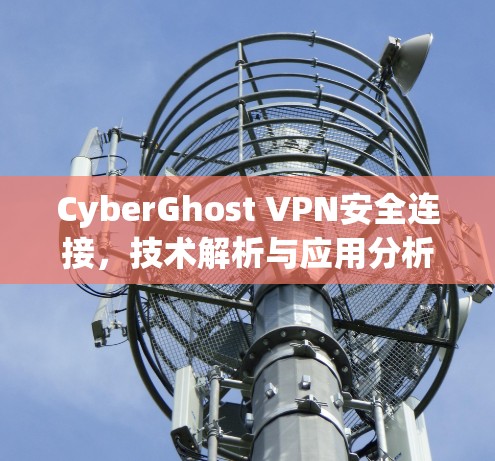 CyberGhost VPN安全连接,技术解析与应用分析