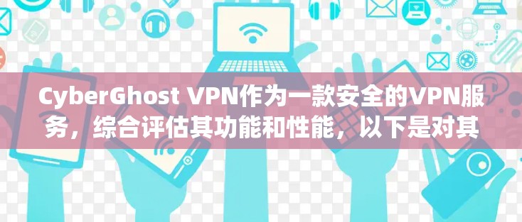 CyberGhost VPN作为一款安全的VPN服务,综合评估其功能和性能,以下是对其各方面的详细分析和总结
