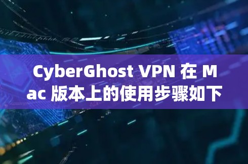 CyberGhost VPN 在 Mac 版本上的使用步骤如下