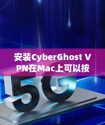 安装CyberGhost VPN在Mac上可以按照以下步骤进行