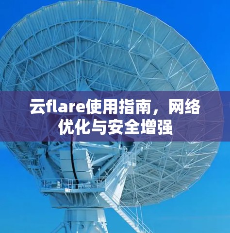 云flare使用指南,网络优化与安全增强