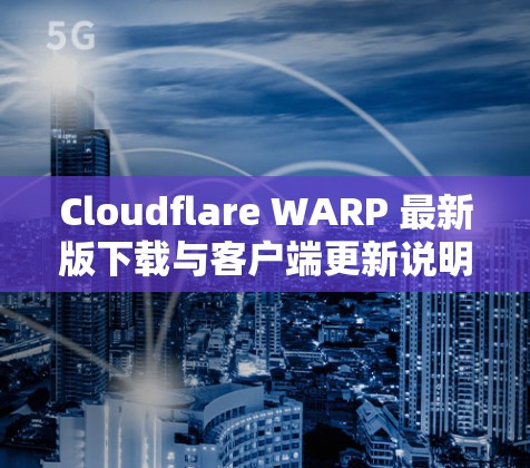 Cloudflare WARP 最新版下载与客户端更新说明