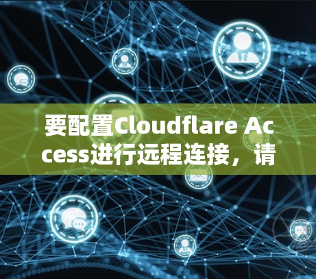 要配置Cloudflare Access进行远程连接,请按照以下步骤操作