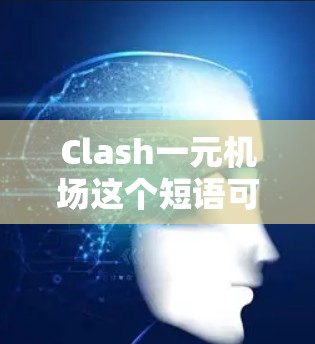 Clash一元机场这个短语可能有多种解释,具体含义取决于上下文。以下是一些可能的解释