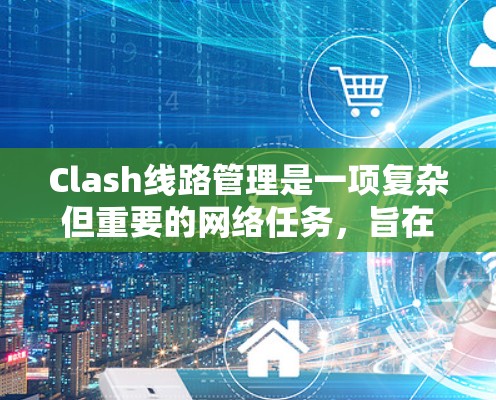 Clash线路管理是一项复杂但重要的网络任务,旨在监控和优化网络流量,确保资源的高效利用。以下是Clash线路管理的详细步骤和优化建议