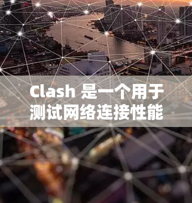 Clash 是一个用于测试网络连接性能的开源工具,主要用于测量互联网带宽、延迟和丢包率。以下是关于 Clash 的详细介绍