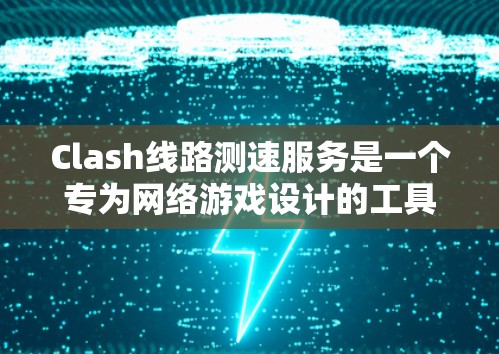 Clash线路测速服务是一个专为网络游戏设计的工具,用于检测并评估网络连接质量。以下是关于Clash的详细介绍